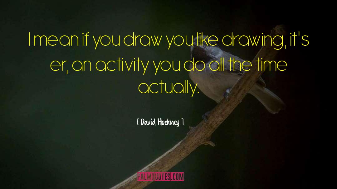 David Hockney Quotes: I mean if you draw