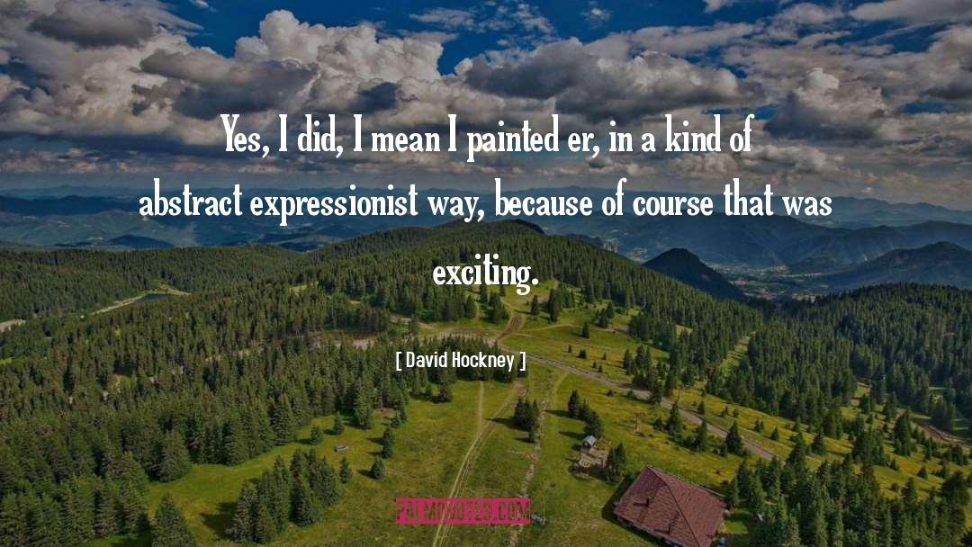 David Hockney Quotes: Yes, I did, I mean