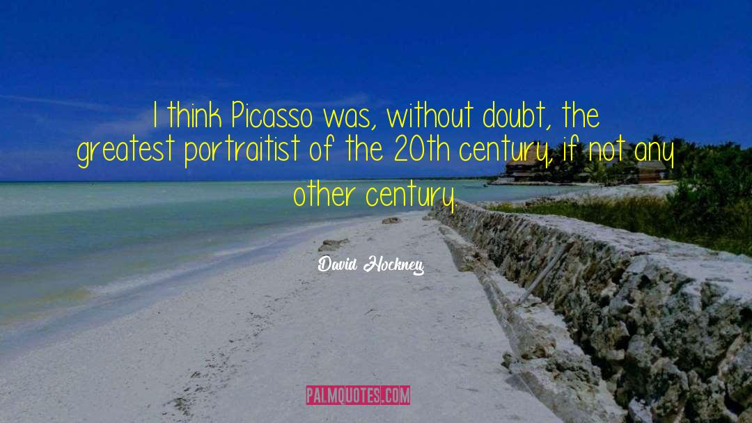David Hockney Quotes: I think Picasso was, without