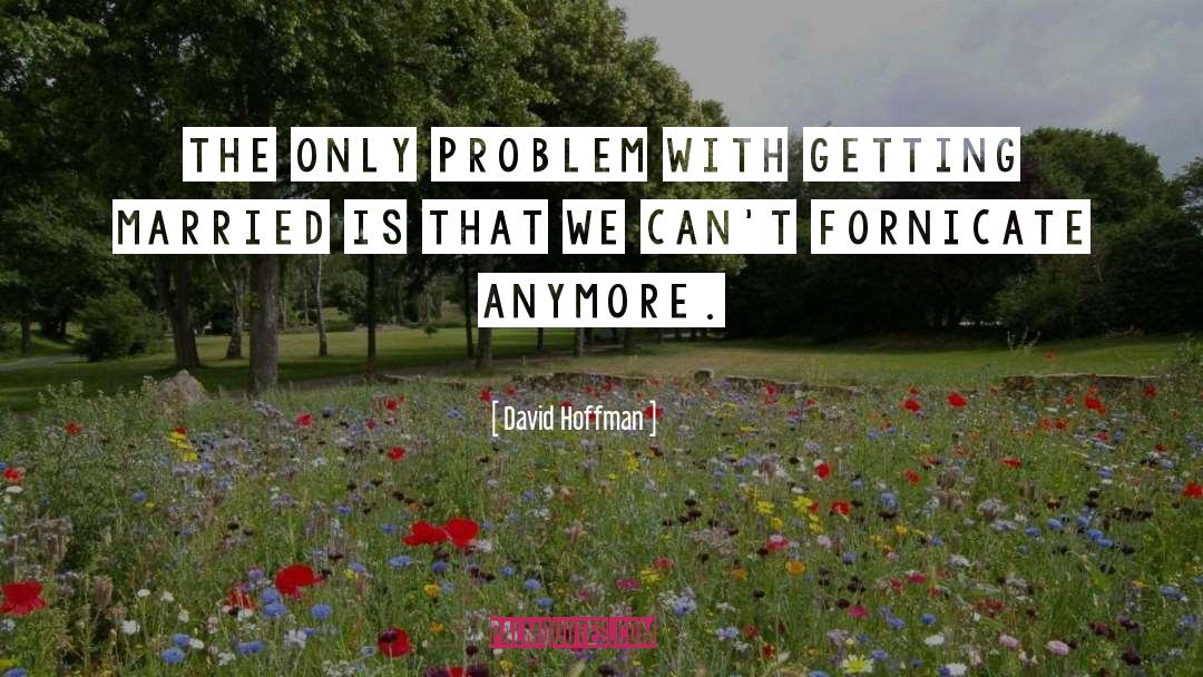 David Hoffman Quotes: The only problem with getting