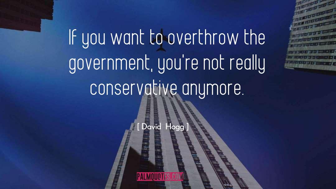 David  Hogg Quotes: If you want to overthrow