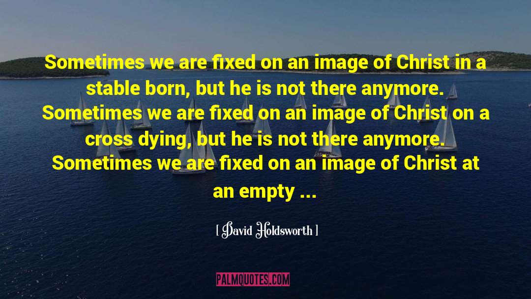 David Holdsworth Quotes: Sometimes we are fixed on