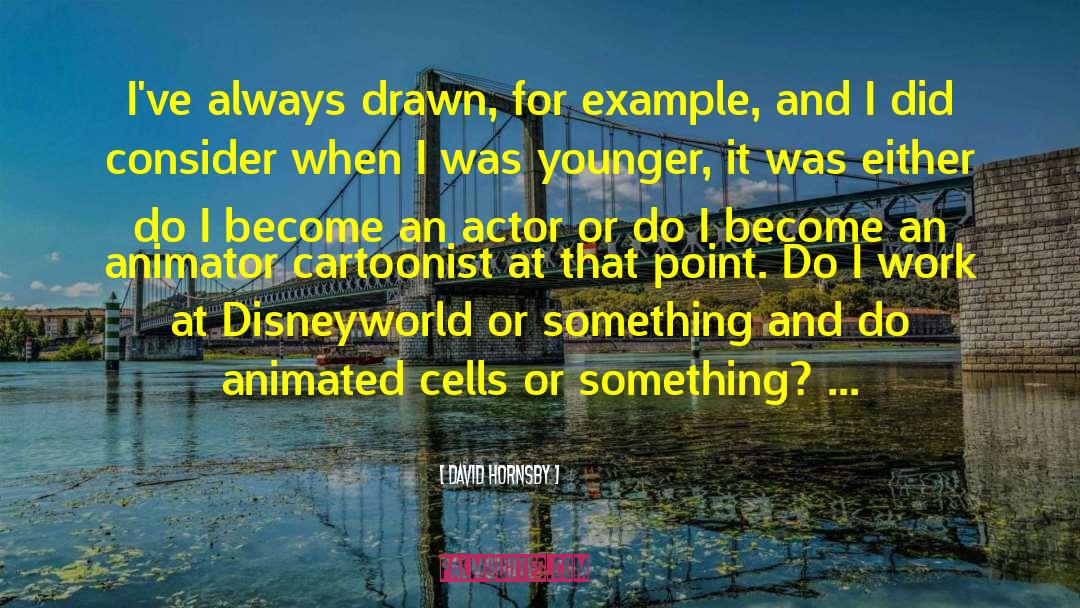 David Hornsby Quotes: I've always drawn, for example,