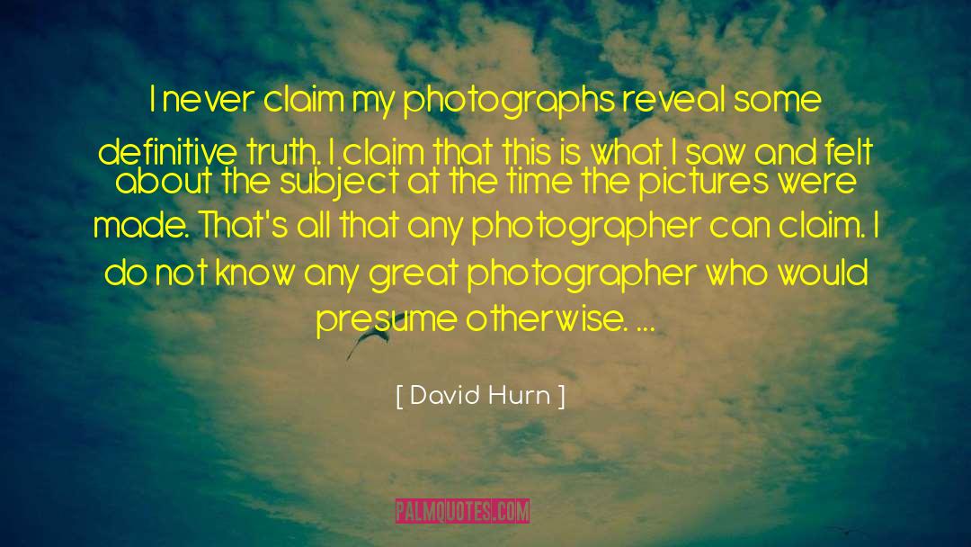 David Hurn Quotes: I never claim my photographs