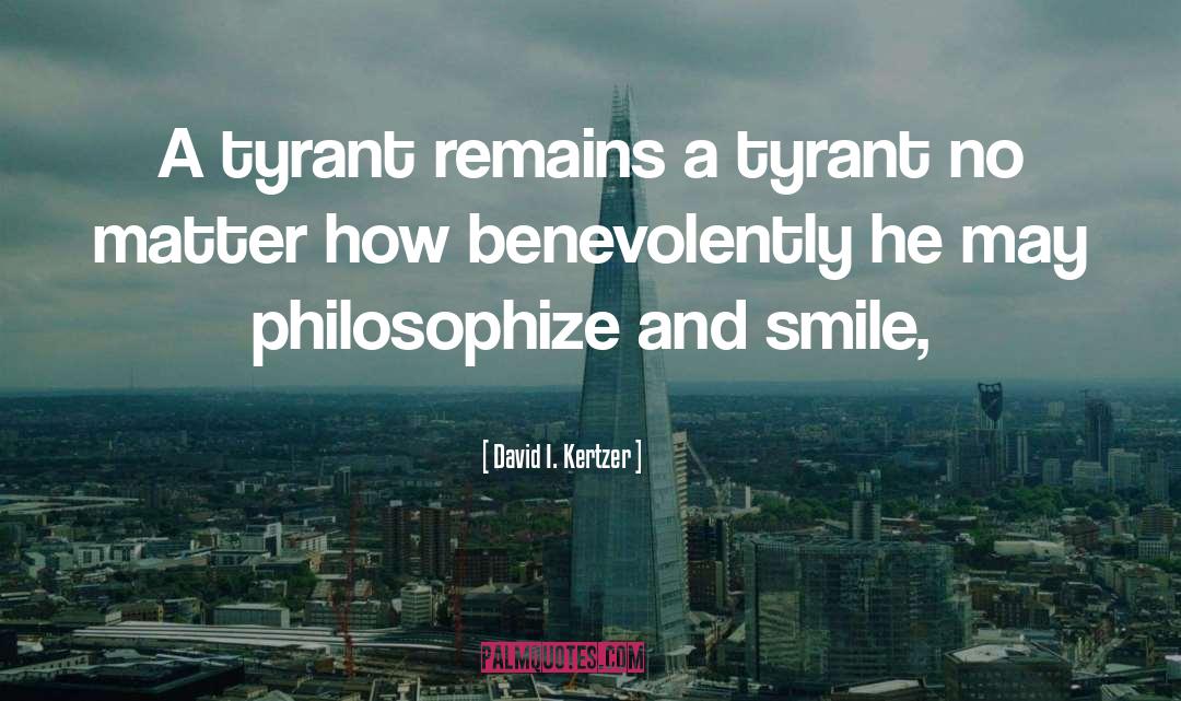 David I. Kertzer Quotes: A tyrant remains a tyrant