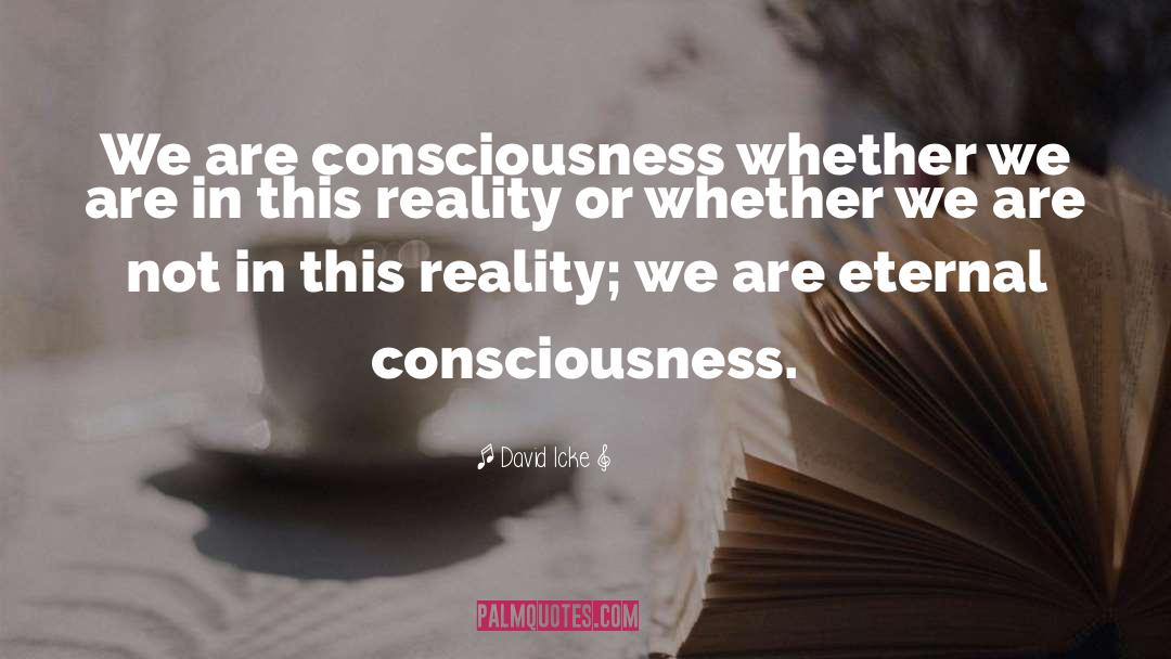 David Icke Quotes: We are consciousness whether we