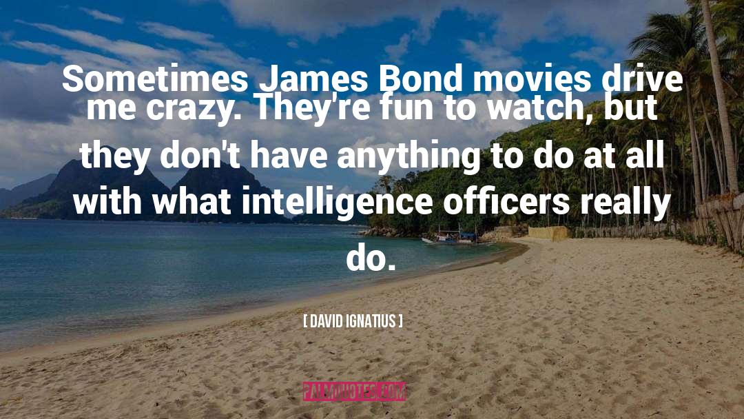 David Ignatius Quotes: Sometimes James Bond movies drive