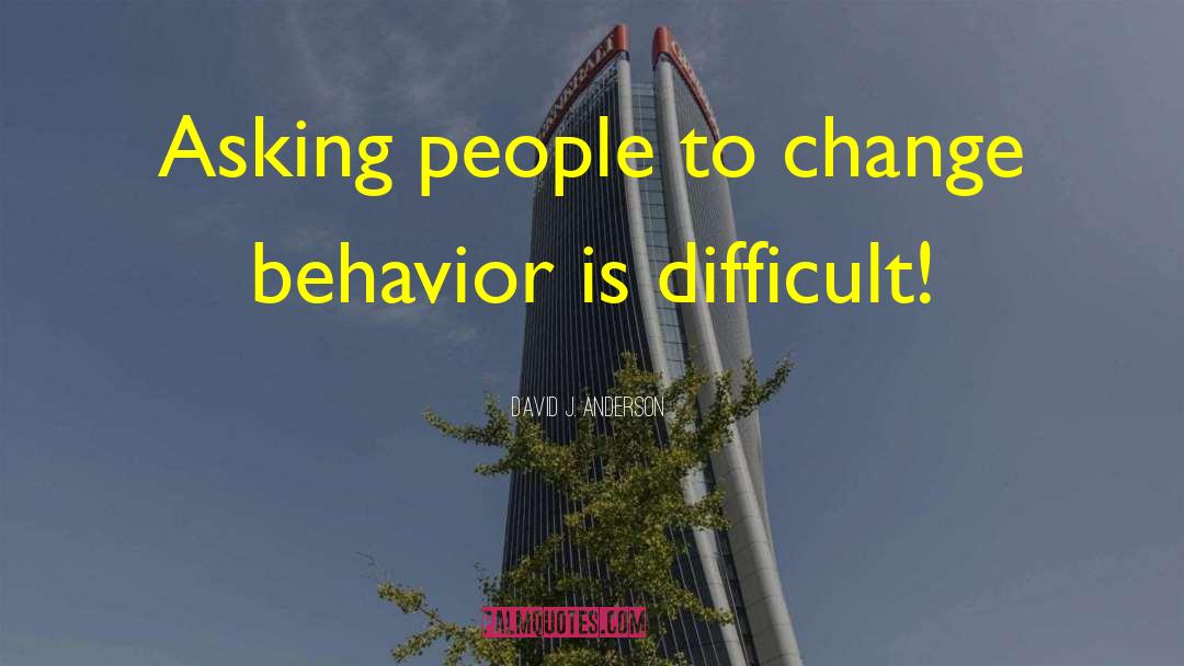 David J. Anderson Quotes: Asking people to change behavior