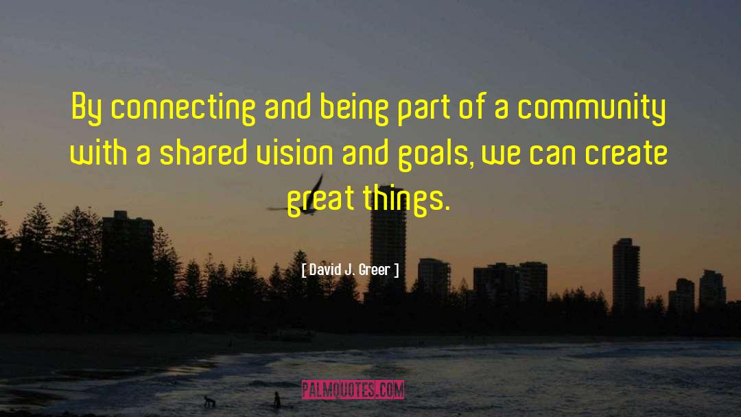 David J. Greer Quotes: By connecting and being part