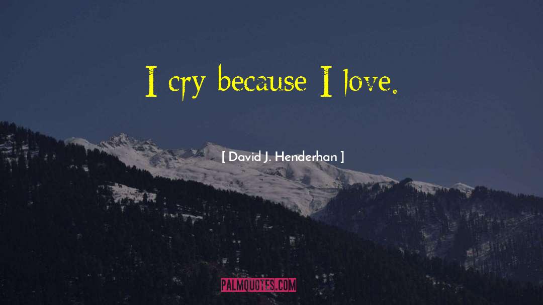 David J. Henderhan Quotes: I cry because I love.