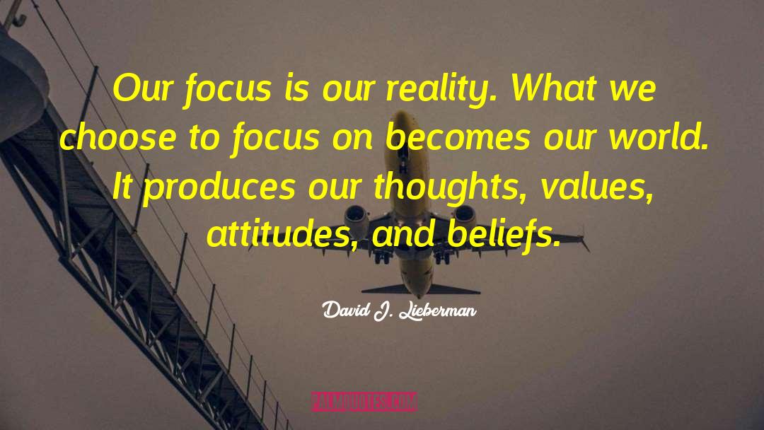 David J. Lieberman Quotes: Our focus is our reality.