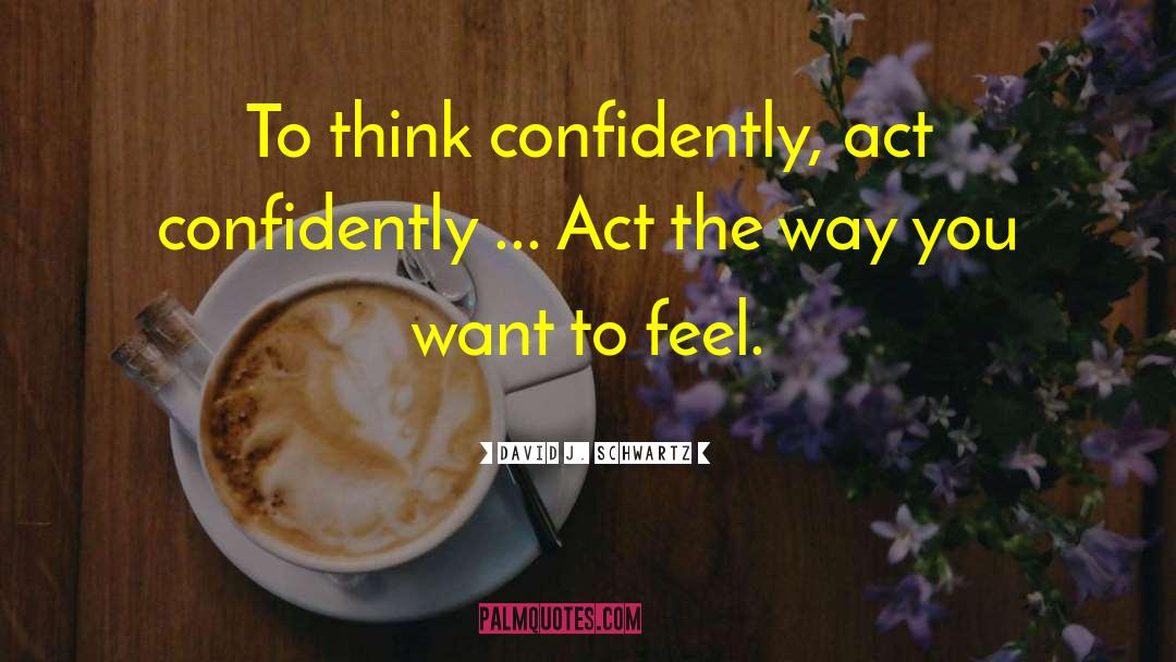 David J. Schwartz Quotes: To think confidently, act confidently