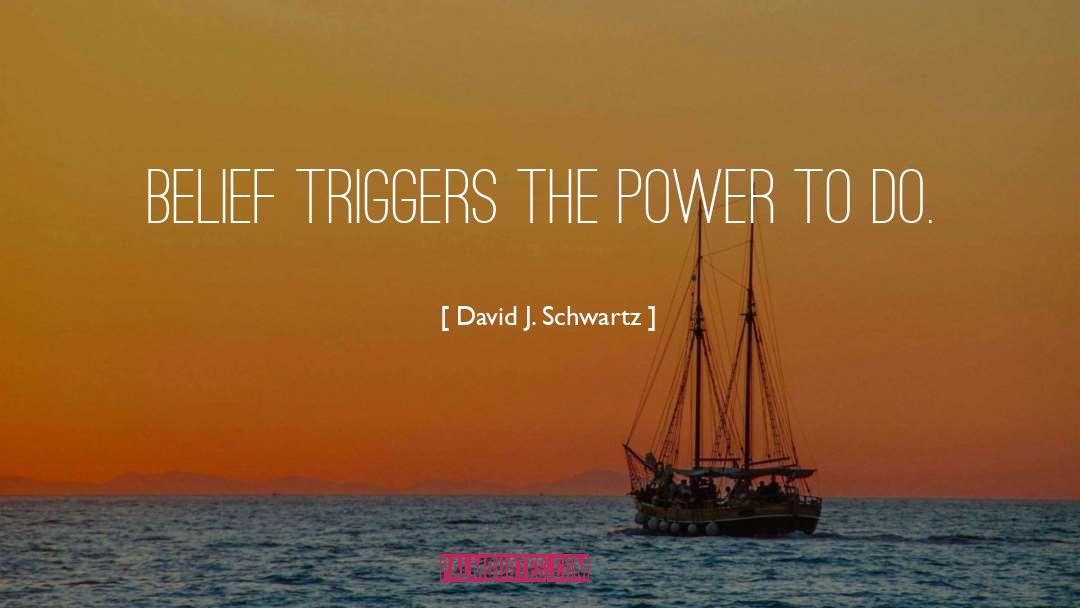 David J. Schwartz Quotes: Belief triggers the power to