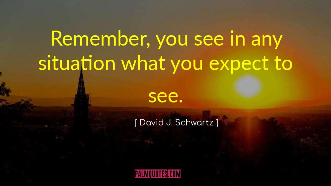 David J. Schwartz Quotes: Remember, you see in any