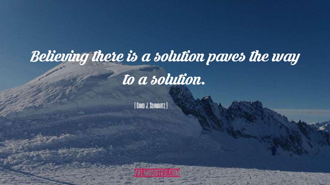 David J. Schwartz Quotes: Believing there is a solution