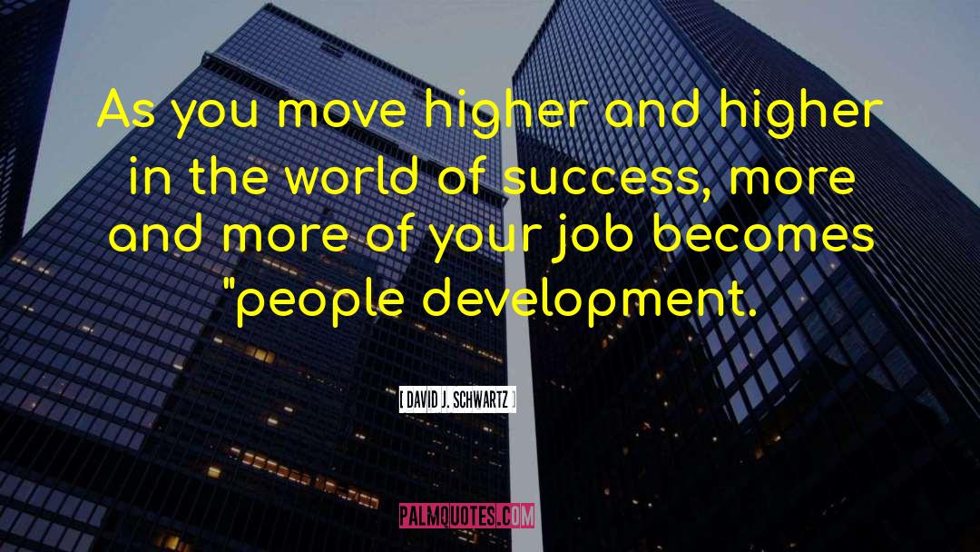 David J. Schwartz Quotes: As you move higher and