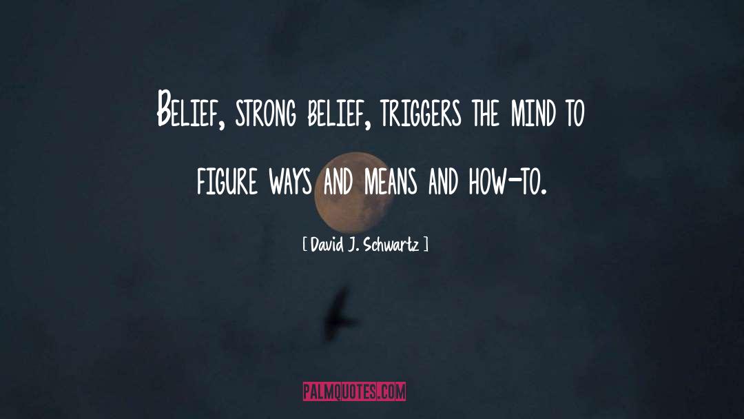 David J. Schwartz Quotes: Belief, strong belief, triggers the