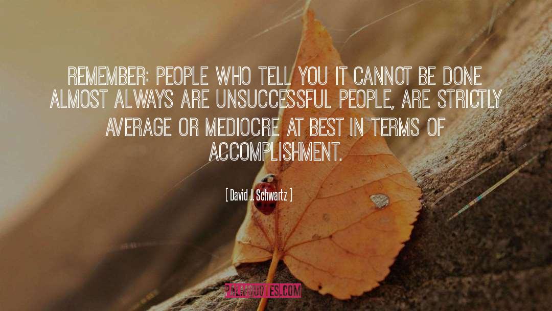 David J. Schwartz Quotes: Remember: People who tell you