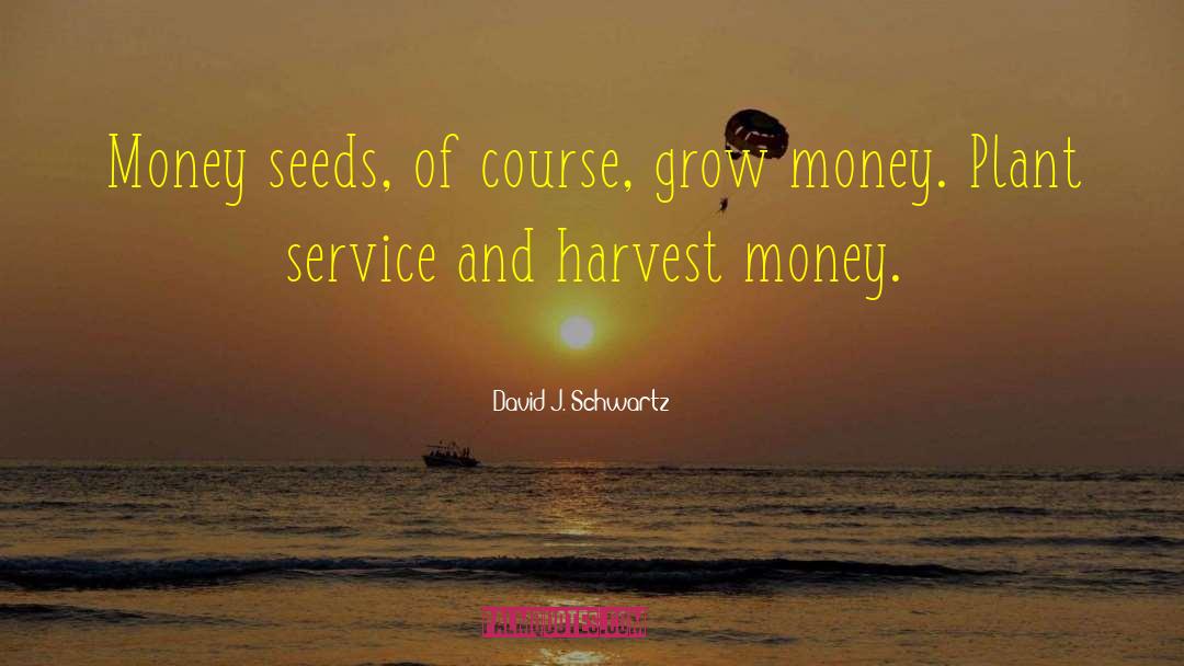 David J. Schwartz Quotes: Money seeds, of course, grow