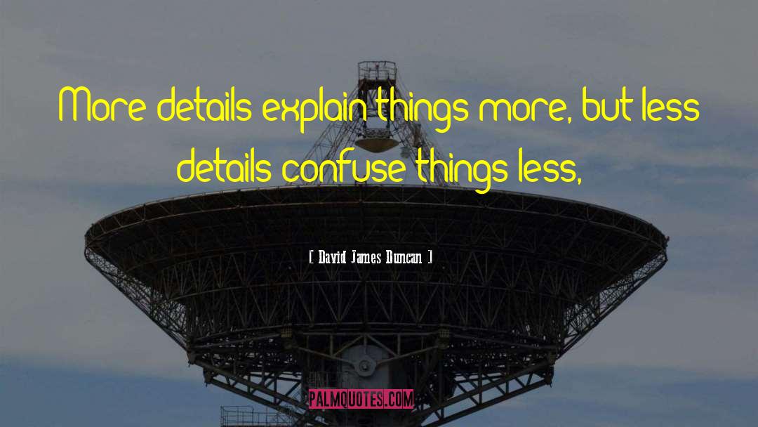 David James Duncan Quotes: More details explain things more,