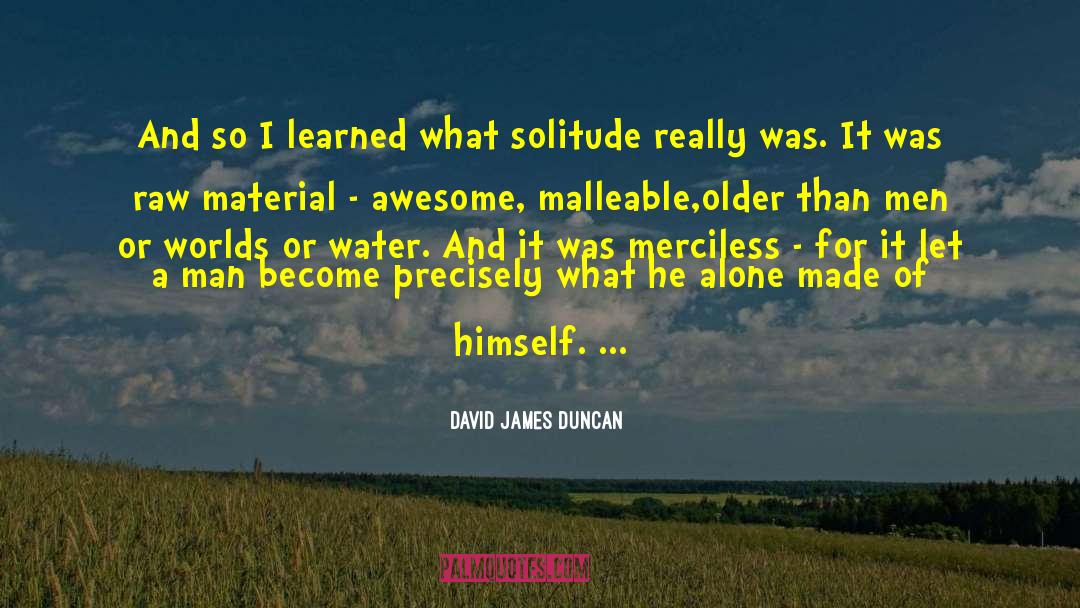 David James Duncan Quotes: And so I learned what