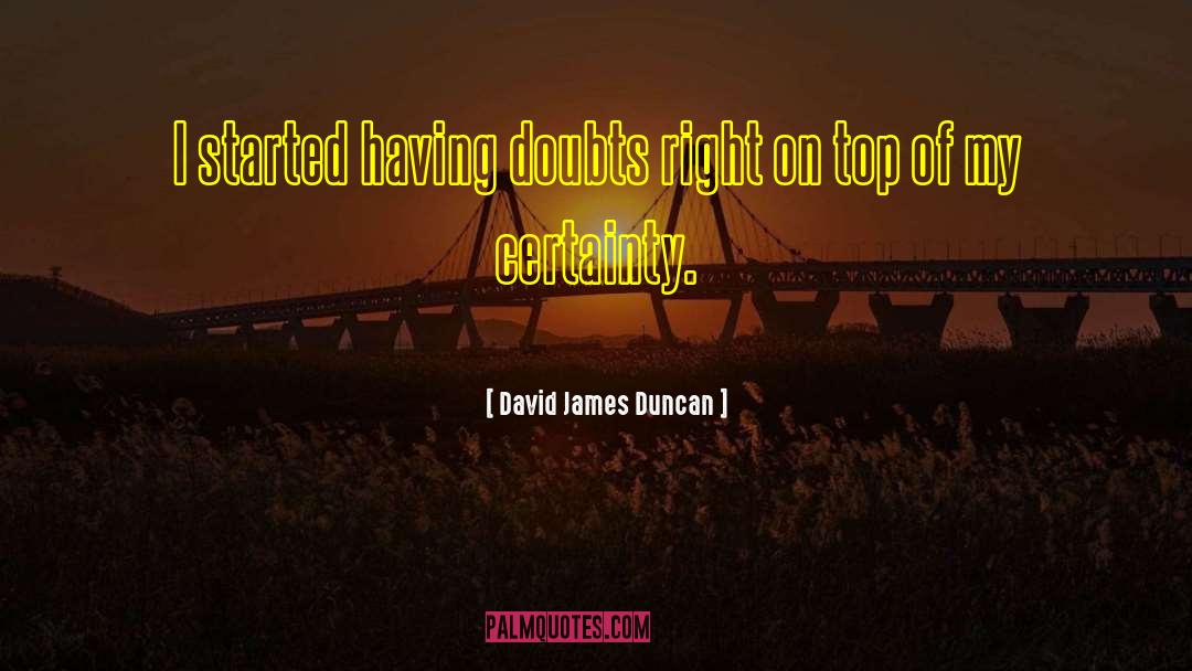 David James Duncan Quotes: I started having doubts right