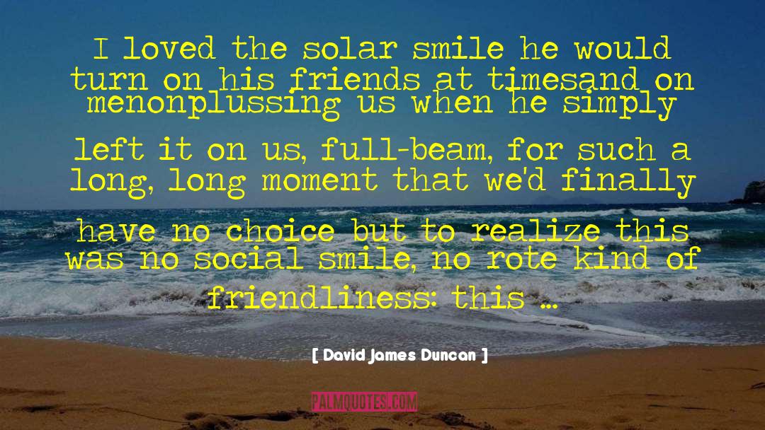 David James Duncan Quotes: I loved the solar smile
