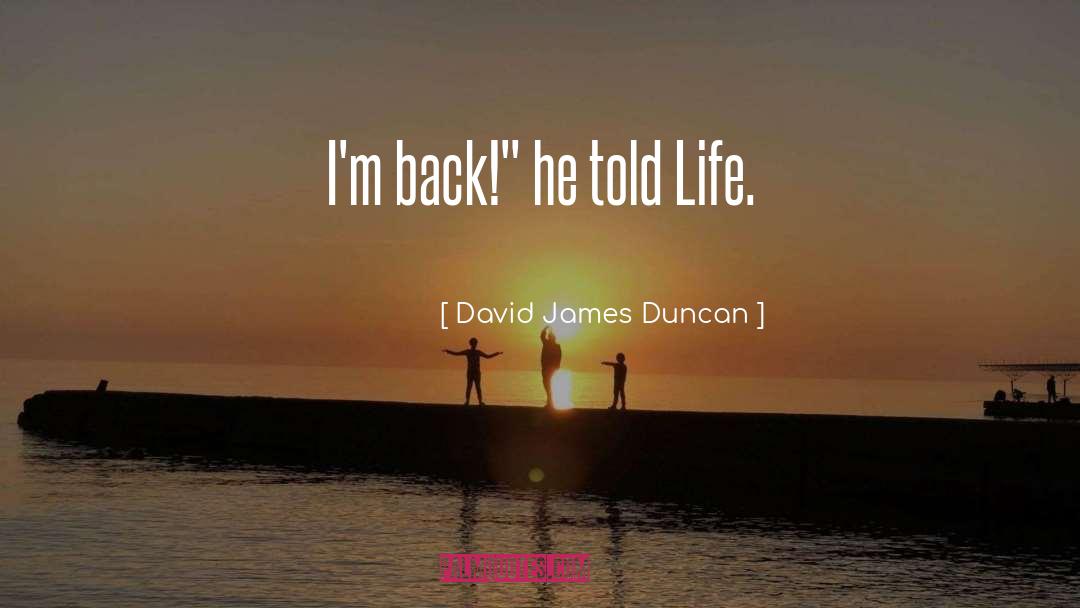 David James Duncan Quotes: I'm back!