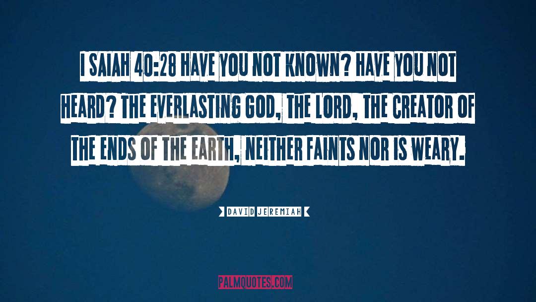 David Jeremiah Quotes: I SAIAH 40:28 Have you