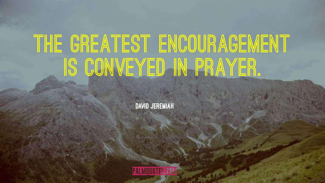 David Jeremiah Quotes: The greatest encouragement is conveyed