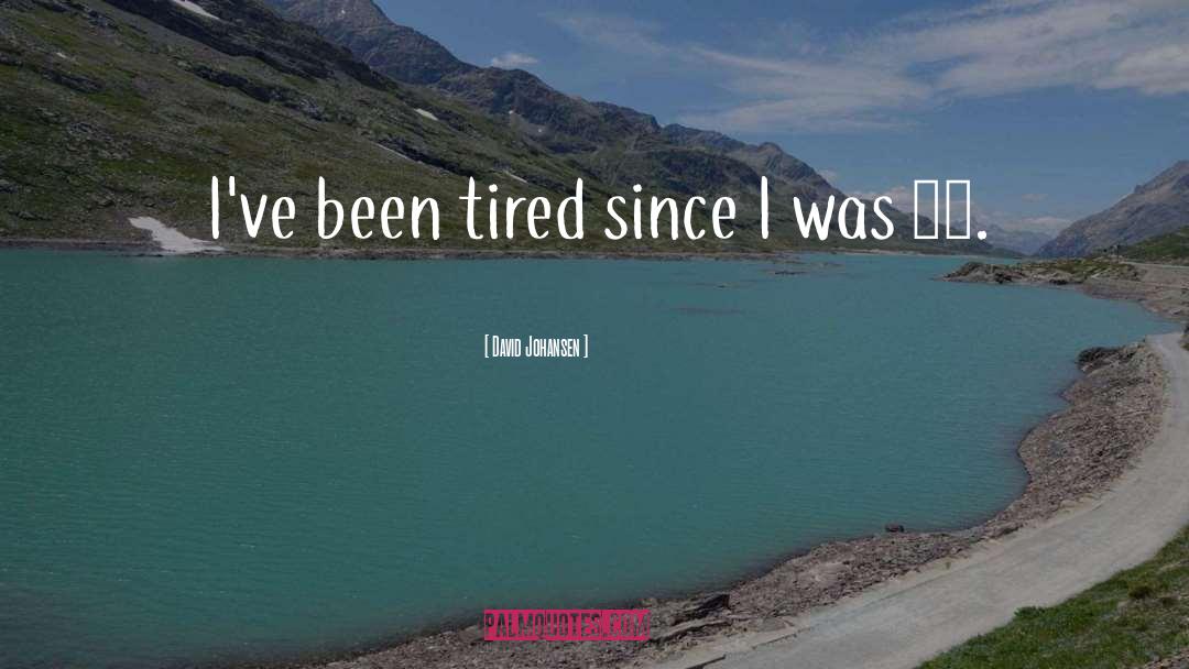 David Johansen Quotes: I've been tired since I