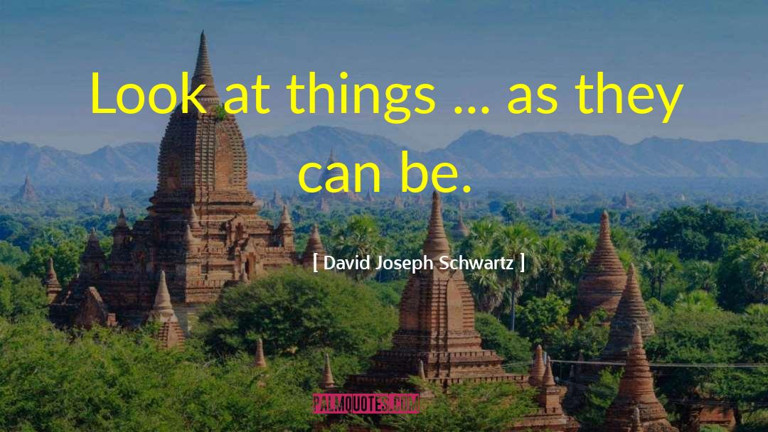 David Joseph Schwartz Quotes: Look at things ... as