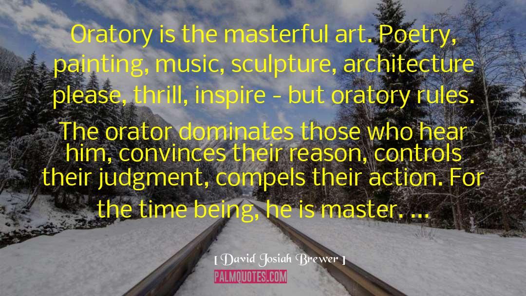 David Josiah Brewer Quotes: Oratory is the masterful art.