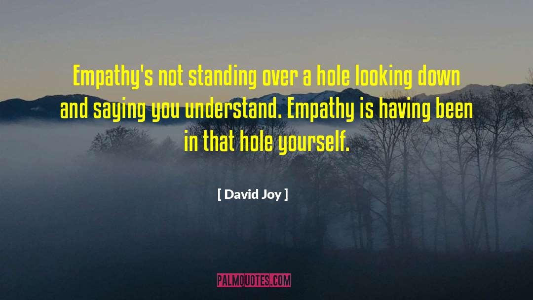 David Joy Quotes: Empathy's not standing over a