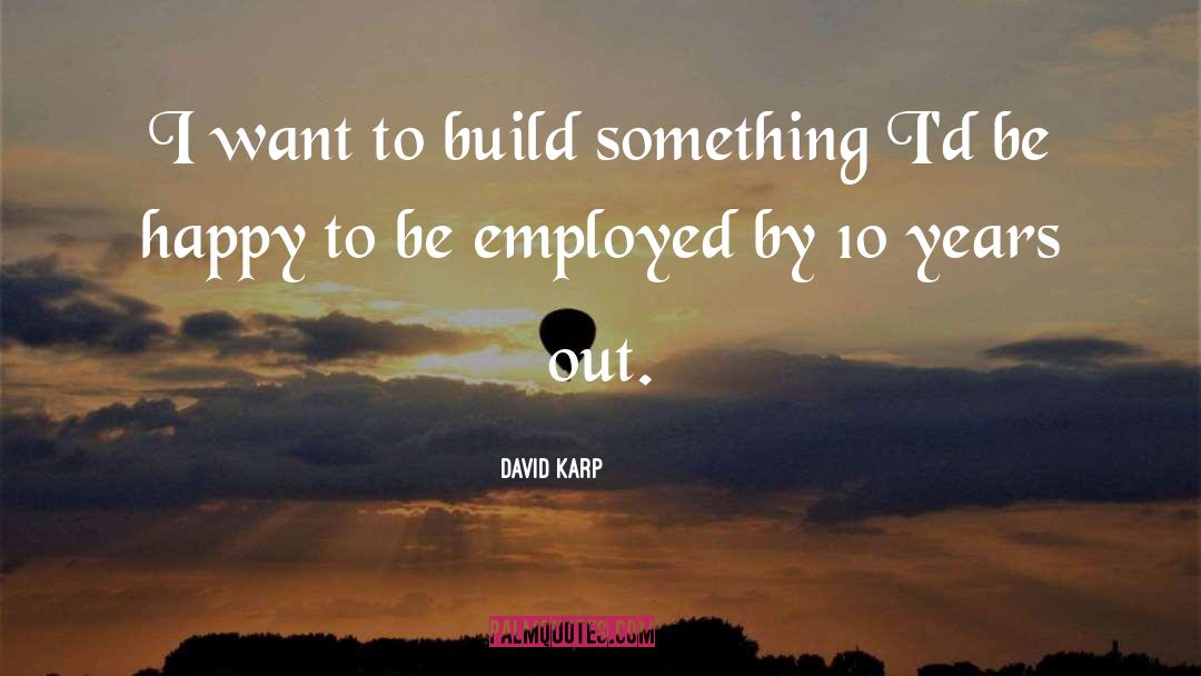 David Karp Quotes: I want to build something