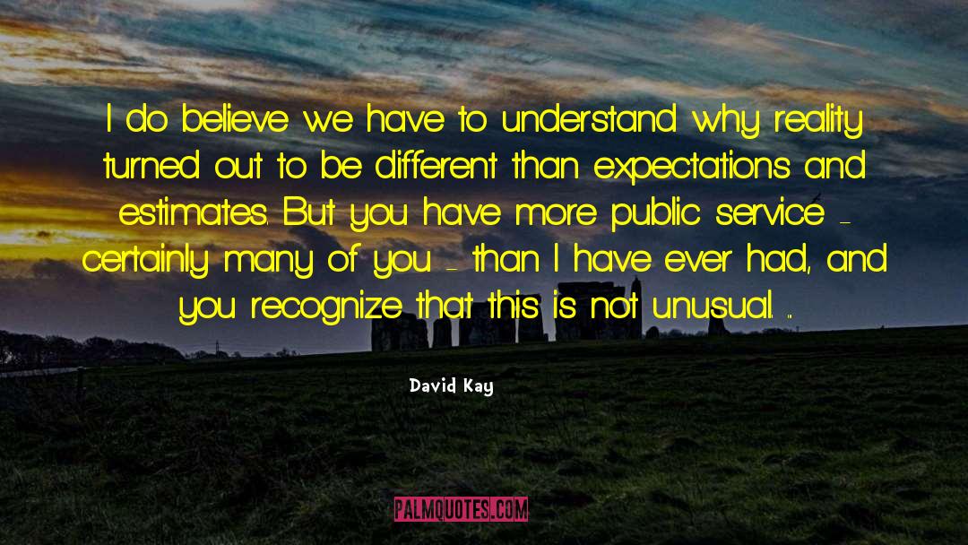 David Kay Quotes: I do believe we have