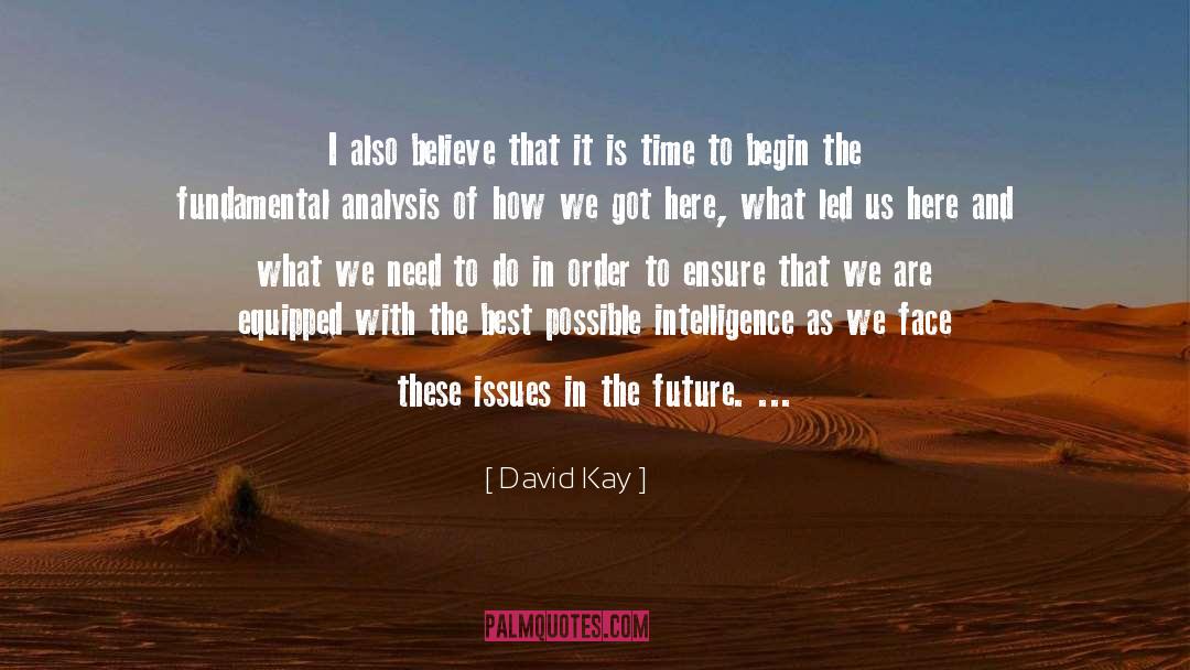 David Kay Quotes: I also believe that it