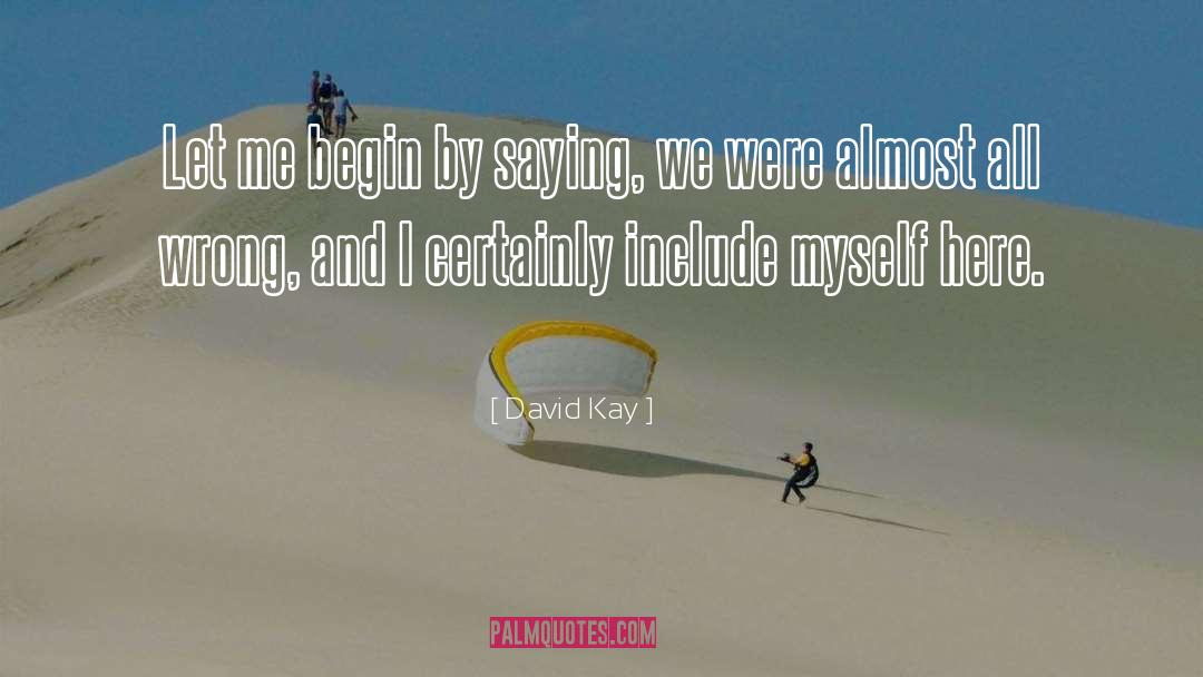 David Kay Quotes: Let me begin by saying,