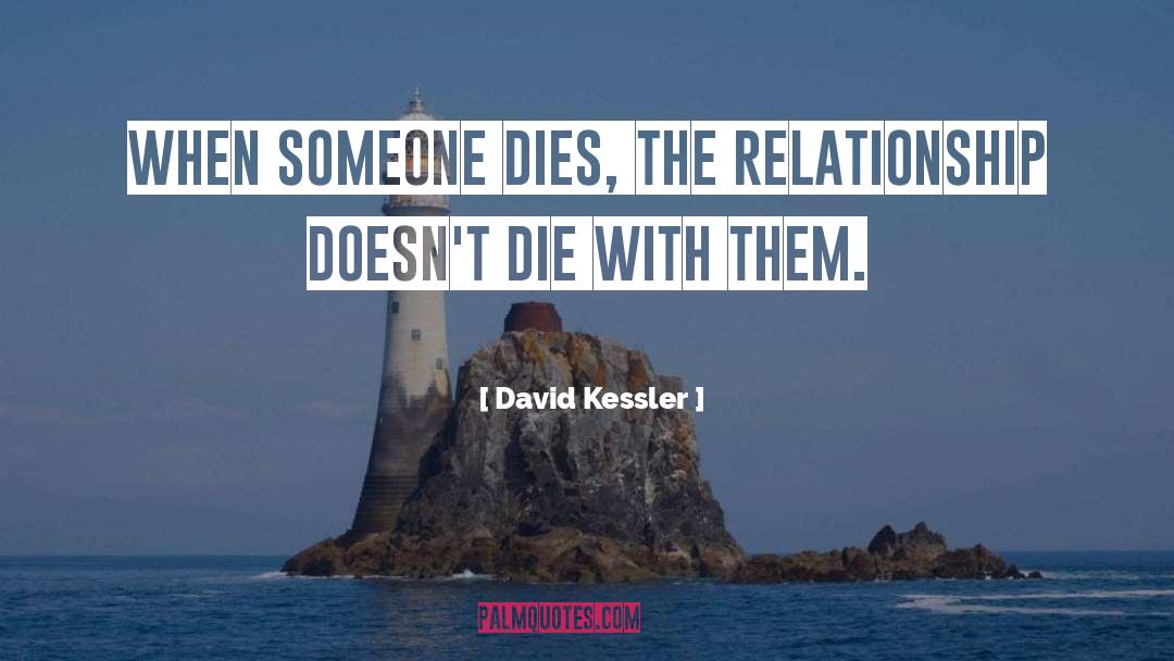 David Kessler Quotes: When someone dies, the relationship