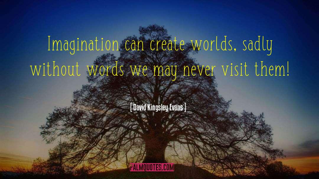 David Kingsley Evans Quotes: Imagination can create worlds, sadly