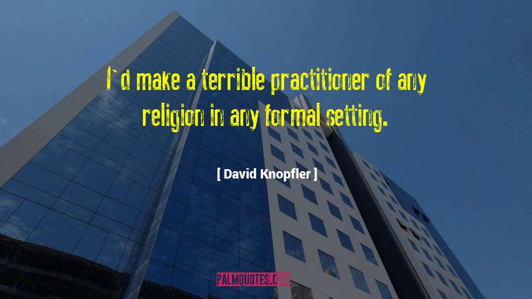 David Knopfler Quotes: I'd make a terrible practitioner