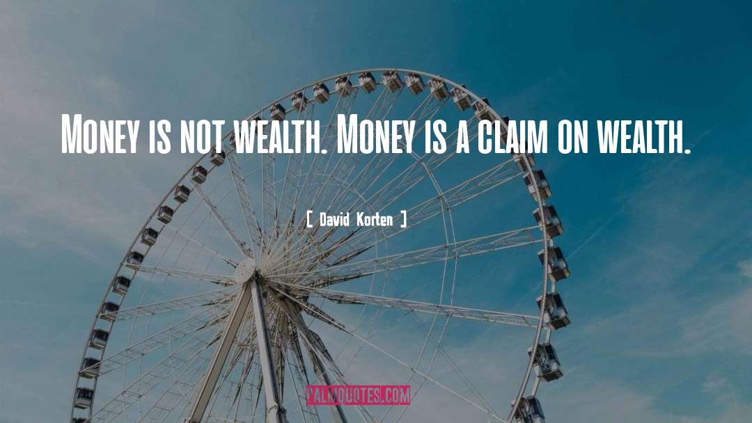 David Korten Quotes: Money is not wealth. Money