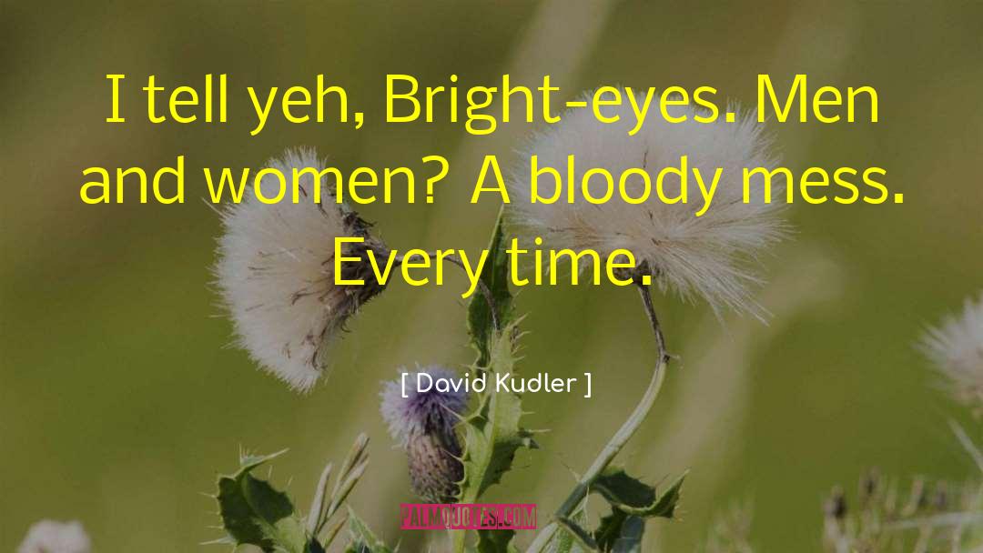 David Kudler Quotes: I tell yeh, Bright-eyes. Men