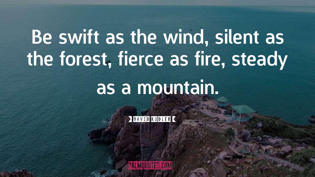 David Kudler Quotes: Be swift as the wind,