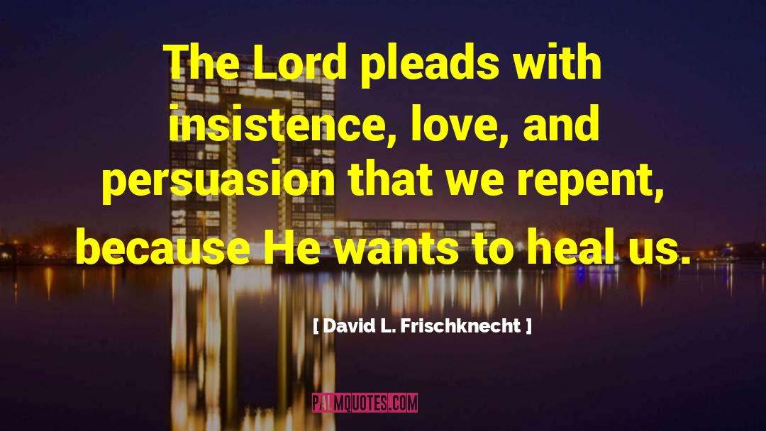 David L. Frischknecht Quotes: The Lord pleads with insistence,