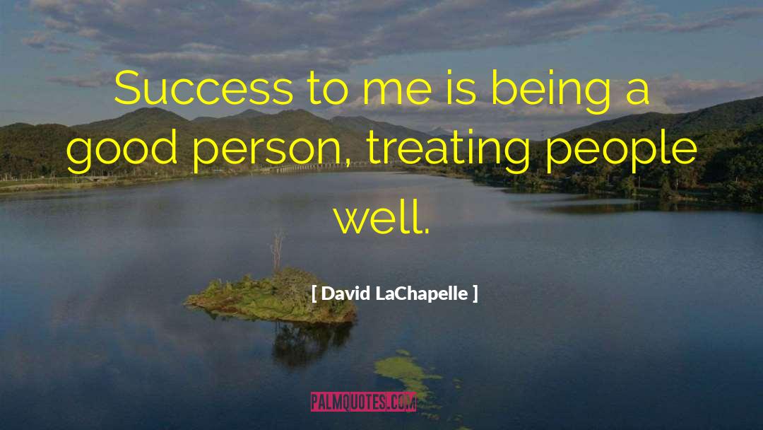 David LaChapelle Quotes: Success to me is being