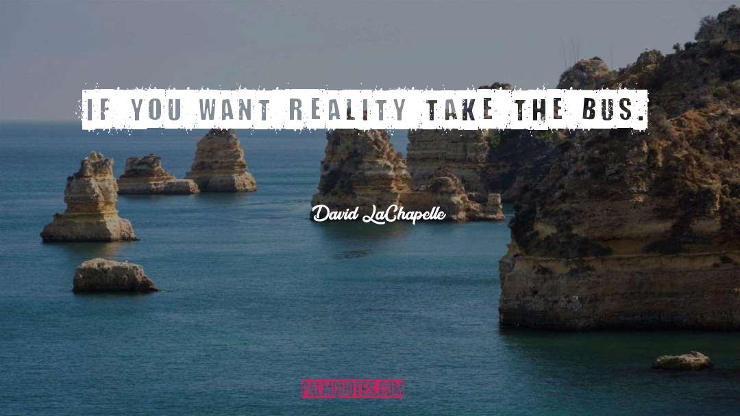 David LaChapelle Quotes: If you want reality take