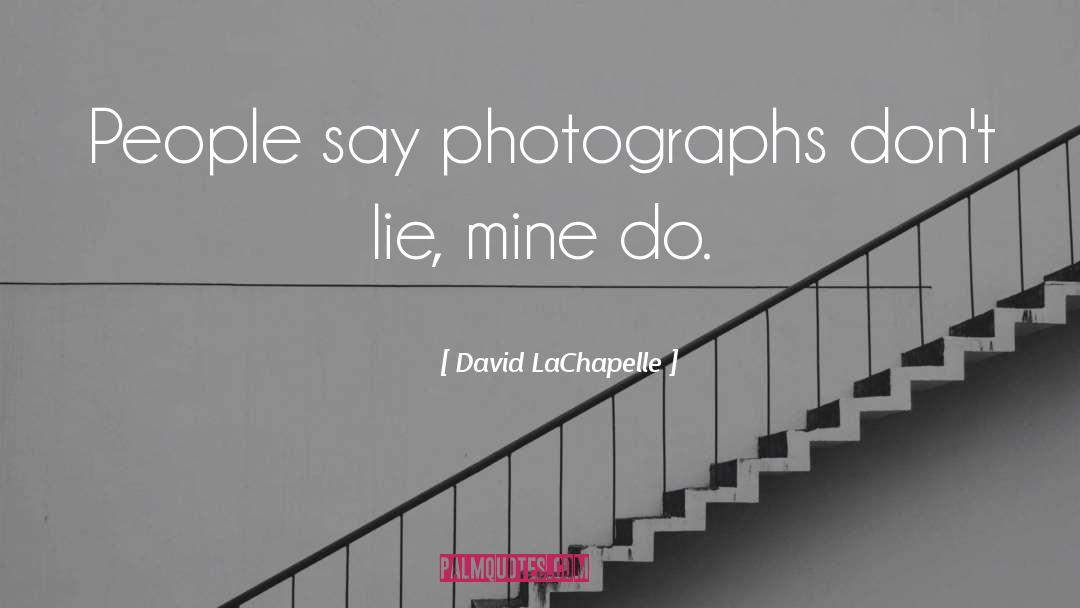 David LaChapelle Quotes: People say photographs don't lie,