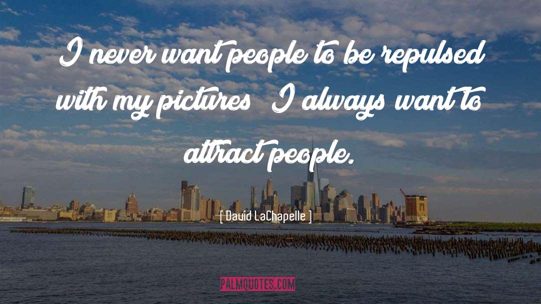 David LaChapelle Quotes: I never want people to