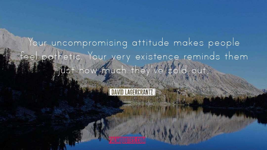 David Lagercrantz Quotes: Your uncompromising attitude makes people